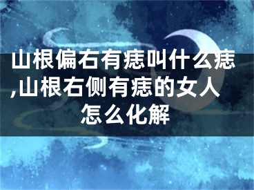 山根偏右有痣叫什么痣,山根右侧有痣的女人怎么化解