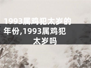 1993属鸡犯太岁的年份,1993属鸡犯太岁吗
