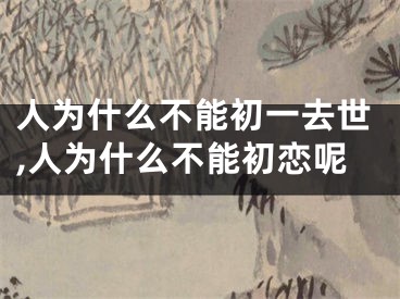 人为什么不能初一去世,人为什么不能初恋呢