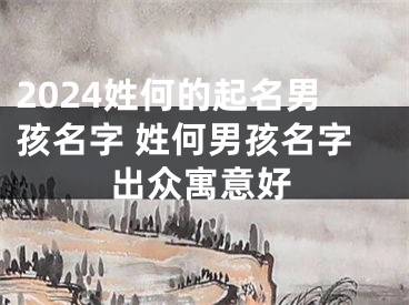 2024姓何的起名男孩名字 姓何男孩名字出众寓意好