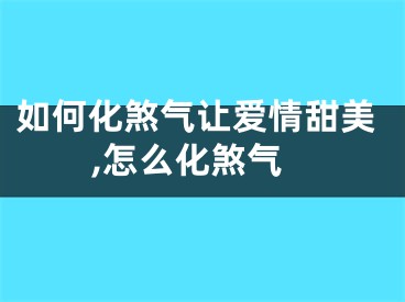 如何化煞气让爱情甜美,怎么化煞气