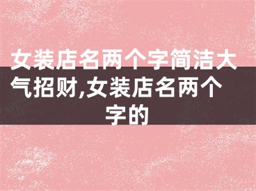 女装店名两个字简洁大气招财,女装店名两个字的