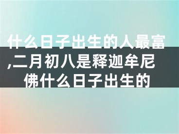 什么日子出生的人最富,二月初八是释迦牟尼佛什么日子出生的