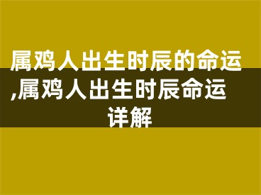 属鸡人出生时辰的命运,属鸡人出生时辰命运详解