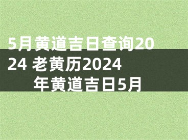 5月黄道吉日查询2024 老黄历2024年黄道吉日5月