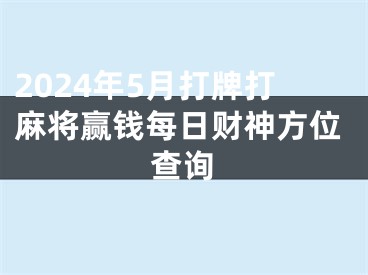 2024年5月打牌打麻将赢钱每日财神方位查询