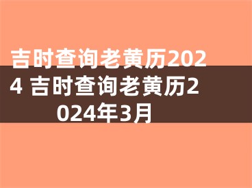 吉时查询老黄历2024 吉时查询老黄历2024年3月