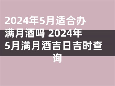 2024年5月适合办满月酒吗 2024年5月满月酒吉日吉时查询