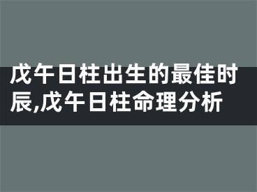戊午日柱出生的最佳时辰,戊午日柱命理分析