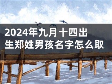 2024年九月十四出生郑姓男孩名字怎么取