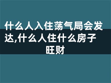 什么人入住荡气局会发达,什么人住什么房子旺财