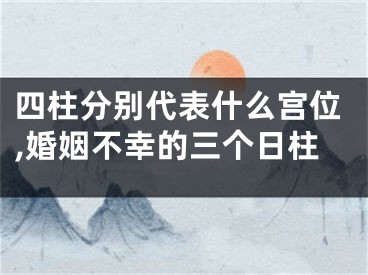 四柱分别代表什么宫位,婚姻不幸的三个日柱