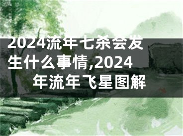 2024流年七杀会发生什么事情,2024年流年飞星图解