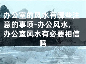 办公室的风水有哪些注意的事项-办公风水,办公室风水有必要相信吗