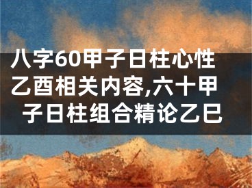 八字60甲子日柱心性乙酉相关内容,六十甲子日柱组合精论乙巳