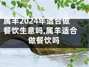 属羊2024年适合做餐饮生意吗,属羊适合做餐饮吗