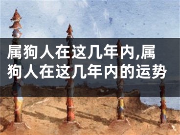 属狗人在这几年内,属狗人在这几年内的运势