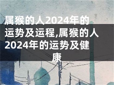 属猴的人2024年的运势及运程,属猴的人2024年的运势及健康