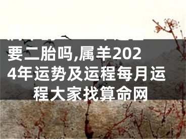 属羊的2024年适合要二胎吗,属羊2024年运势及运程每月运程大家找算命网