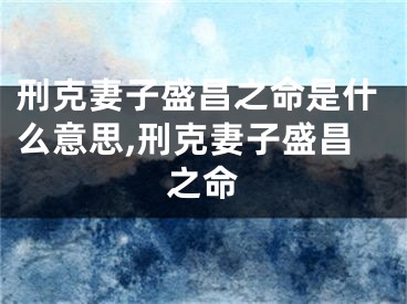 刑克妻子盛昌之命是什么意思,刑克妻子盛昌之命