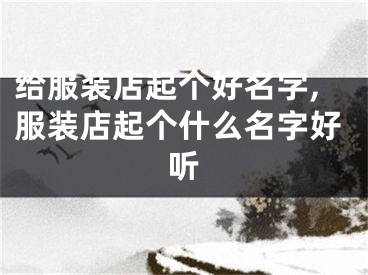给服装店起个好名字,服装店起个什么名字好听