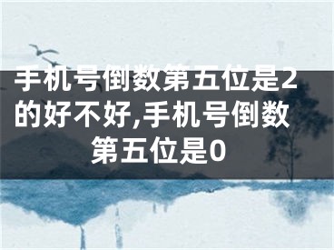 手机号倒数第五位是2的好不好,手机号倒数第五位是0