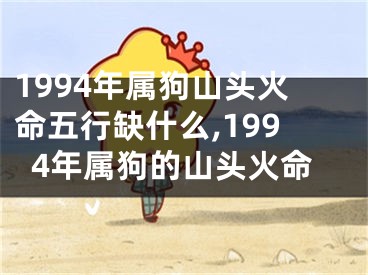 1994年属狗山头火命五行缺什么,1994年属狗的山头火命