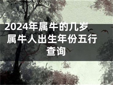 2024年属牛的几岁 属牛人出生年份五行查询