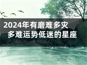 2024年有磨难多灾多难运势低迷的星座