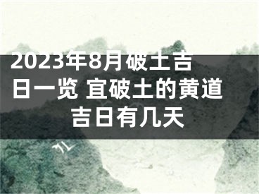 2023年8月破土吉日一览 宜破土的黄道吉日有几天