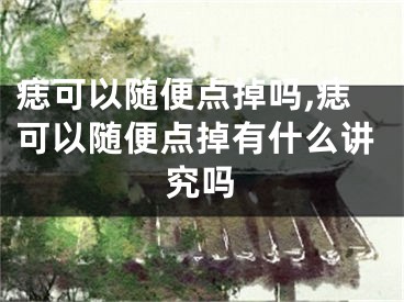 痣可以随便点掉吗,痣可以随便点掉有什么讲究吗