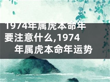 1974年属虎本命年要注意什么,1974年属虎本命年运势