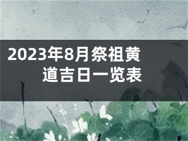 2023年8月祭祖黄道吉日一览表