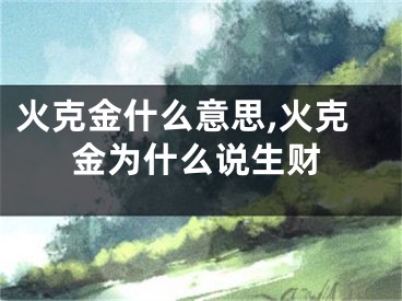火克金什么意思,火克金为什么说生财
