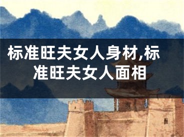 标准旺夫女人身材,标准旺夫女人面相
