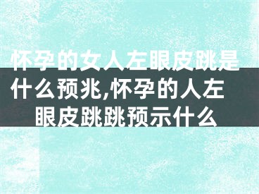 怀孕的女人左眼皮跳是什么预兆,怀孕的人左眼皮跳跳预示什么