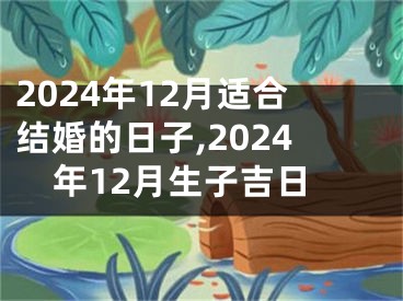2024年12月适合结婚的日子,2024年12月生子吉日