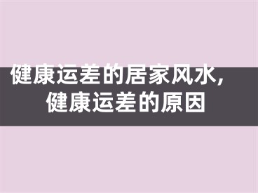 健康运差的居家风水,健康运差的原因