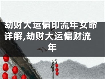 劫财大运偏印流年女命详解,劫财大运偏财流年