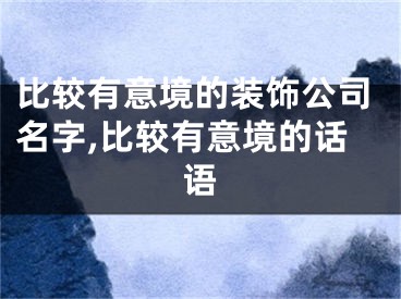比较有意境的装饰公司名字,比较有意境的话语