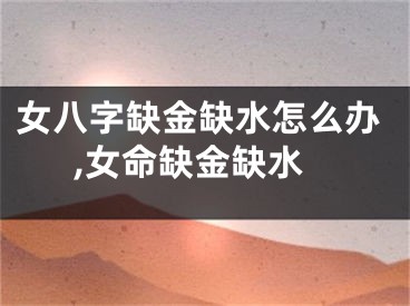 女八字缺金缺水怎么办,女命缺金缺水