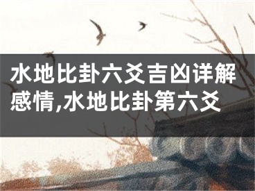 水地比卦六爻吉凶详解感情,水地比卦第六爻
