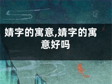 婧字的寓意,婧字的寓意好吗
