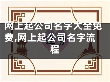 网上起公司名字大全免费,网上起公司名字流程