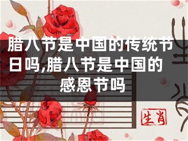腊八节是中国的传统节日吗,腊八节是中国的感恩节吗