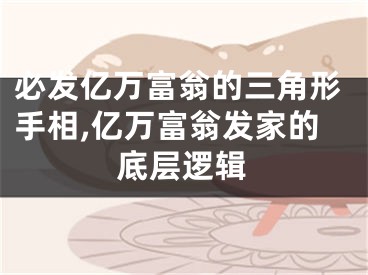 必发亿万富翁的三角形手相,亿万富翁发家的底层逻辑