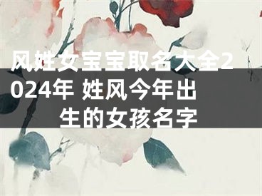 风姓女宝宝取名大全2024年 姓风今年出生的女孩名字