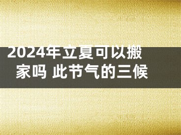 2024年立夏可以搬家吗 此节气的三候