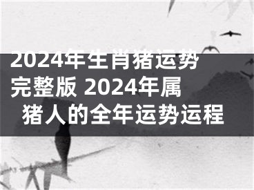 2024年生肖猪运势完整版 2024年属猪人的全年运势运程