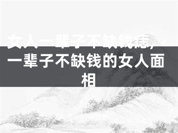 女人一辈子不缺钱痣,一辈子不缺钱的女人面相